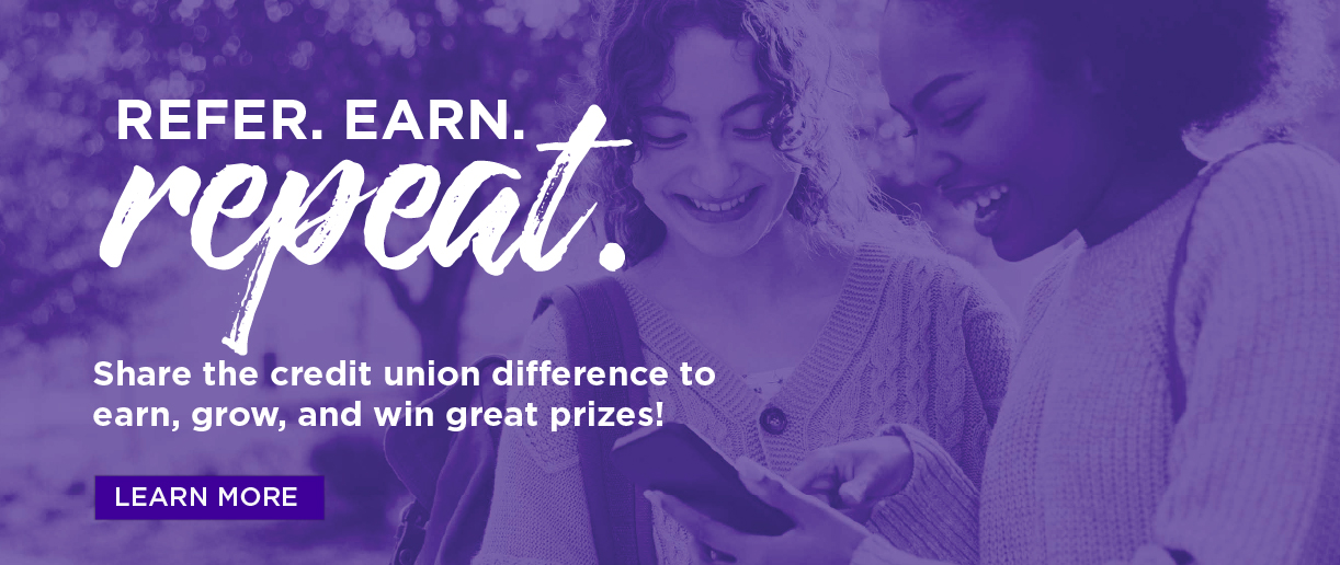 Refer. Earn. Repeat. Share the credit union difference to earn, grow, and win great prizes! Click here to learn more.
