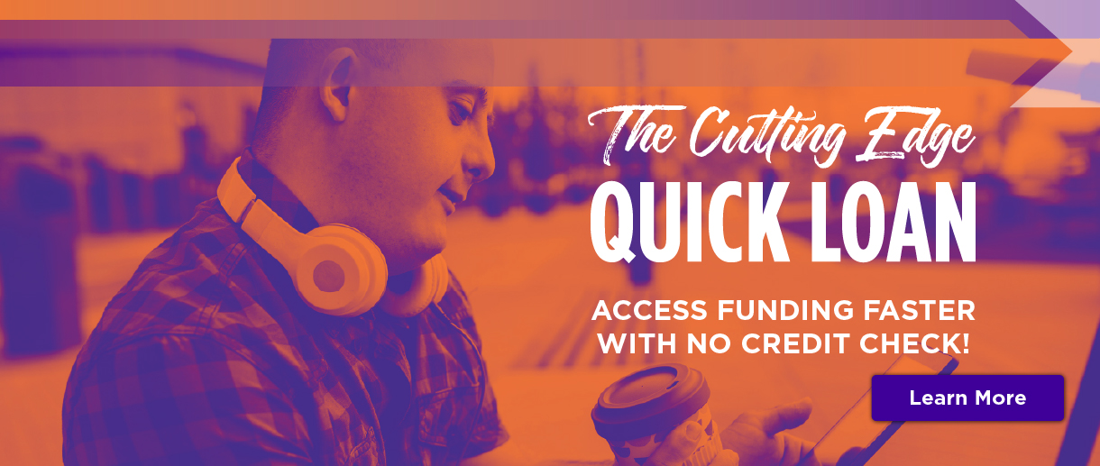 The Cutting Edge Quick Loan. Access funding faster with no credit check! Click here to learn more.