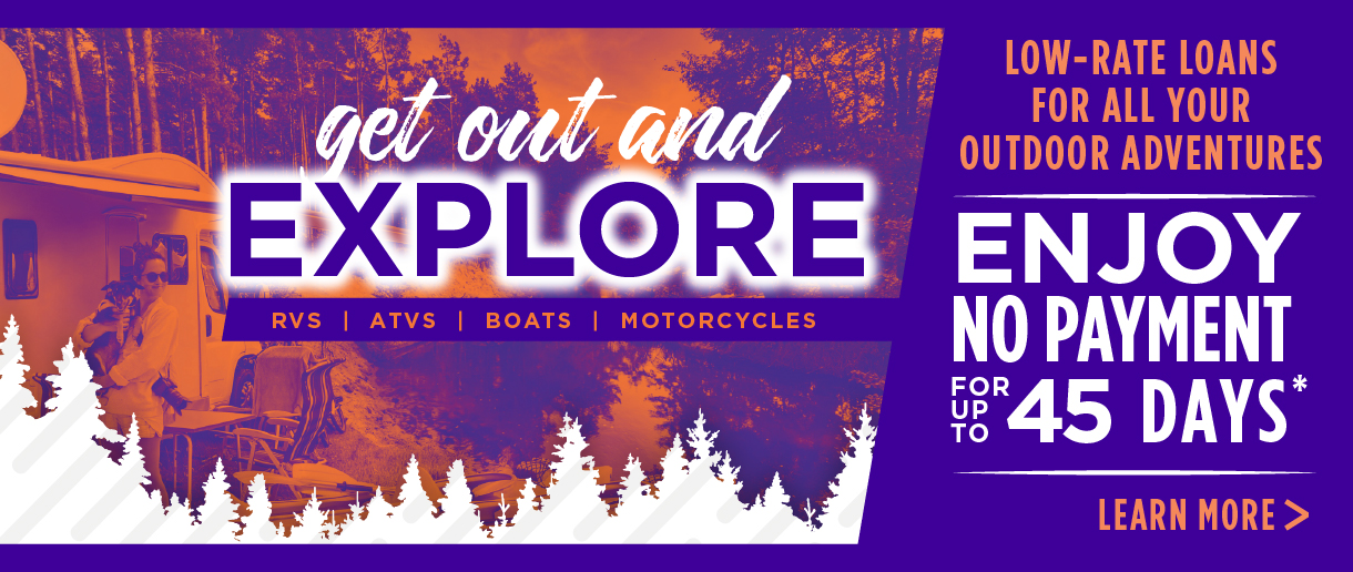 Get out and explore. RVs, ATVs, Boats, Motorcycles. Low-rate loans for all your outdoor adventures. Enjoy no payment for up to 45 days. Click here to learn more.