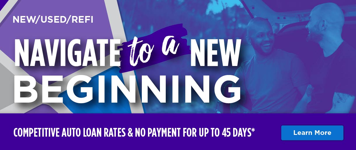Navigate to a new beginning. Competitive auto loan rates & no payment for up to 45 days*. New, used, and refinance eligible. Click here to learn more.