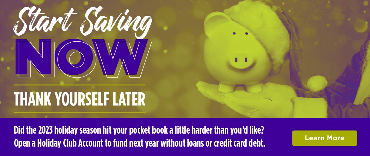Start saving now, thank yourself later. Did the 2023 holiday season hit your pocket book a little harder than you'd like? Open a Holiday Club Account to fund next year without loans or credit card debt. Click here to learn more.