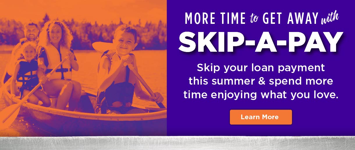 More time to get away with skip-a-pay. Skip your loan payment this summer and spend more time enjoying what you love. Click here to learn more.