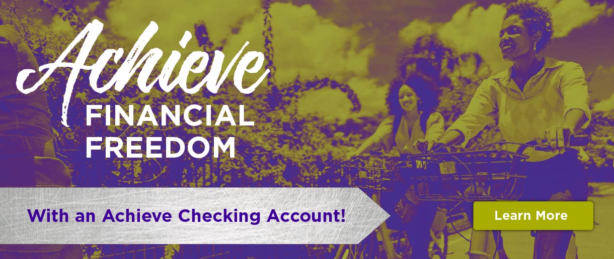 Achieve financial freedom with an Achieve Checking Account! Click here to learn more.