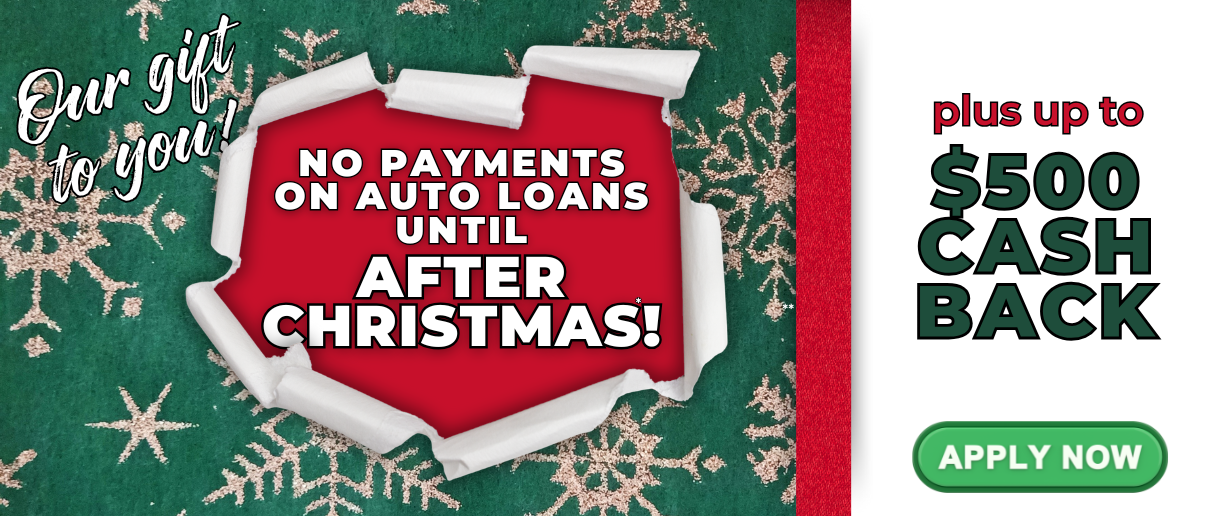Out gift to you! No payments on auto loans until after Christmas. Plus up to $500 cash back. Click to apply now